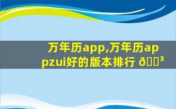 万年历app,万年历appzui
好的版本排行 🌳